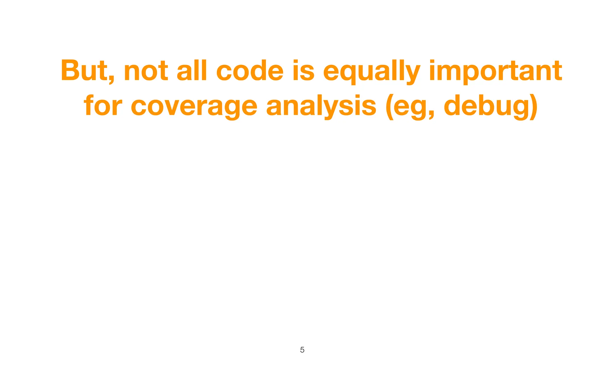 But, not all code is equally important
for coverage analysis (eg, debug)
5
 