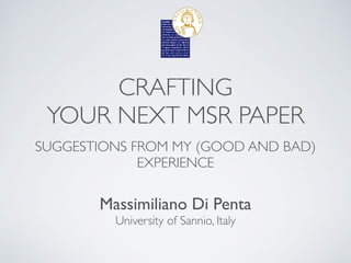 CRAFTING
 

YOUR NEXT MSR PAPER
SUGGESTIONS FROM MY (GOOD AND BAD)
EXPERIENCE
Massimiliano Di Pent
a

University of Sannio, Italy
 