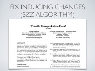 FIX INDUCING CHANGES
(SZZ ALGORITHM)
When Do Changes Induce Fixes?
(On Fridays.)
Jacek Śliwerski
International Max Planck...