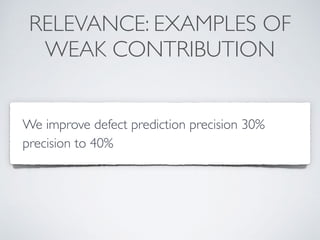 RELEVANCE: EXAMPLES OF
WEAK CONTRIBUTION
We improve defect prediction precision 30%
precision to 40%
 