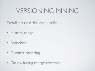 VERSIONING MINING
Details to describe and justify
:

• History rang
e

• Branche
s

• Commit orderin
g

• On excluding mer...