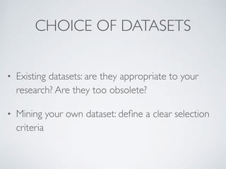 CHOICE OF DATASETS
• Existing datasets: are they appropriate to your
research? Are they too obsolete
?

• Mining your own ...
