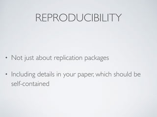 REPRODUCIBILITY
• Not just about replication package
s

• Including details in your paper, which should be
self-contained
 