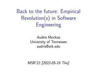 Back to the future: Empirical
Revolution(s) in Software
Engineering
Audris Mockus
University of Tennessee
audris@utk.edu
MSR’22 [2022-05-19 Thu]
 