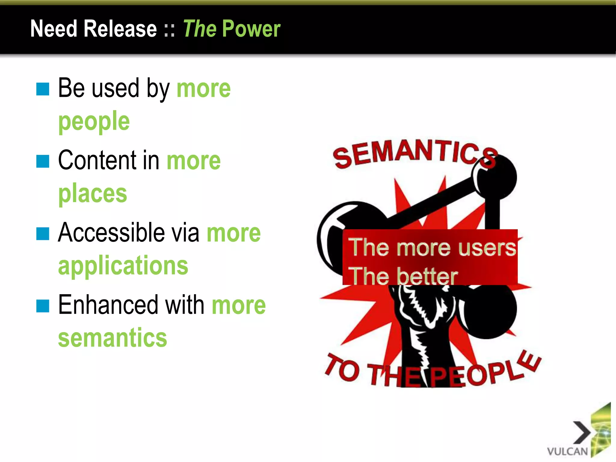 Need Release :: The Power

 Be used by more
  people
 Content in more
  places
 Accessible via more
  applications
 Enhanced with more
  semantics
 