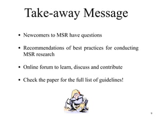 Take-away Message
9
• Newcomers to MSR have questions
• Recommendations of best practices for conducting
MSR research
• On...