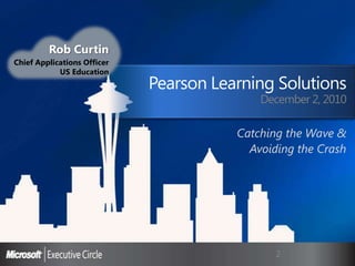 Pearson Learning SolutionsDecember 2, 2010Catching the Wave &Avoiding the CrashRob CurtinChief Applications OfficerUS Education2