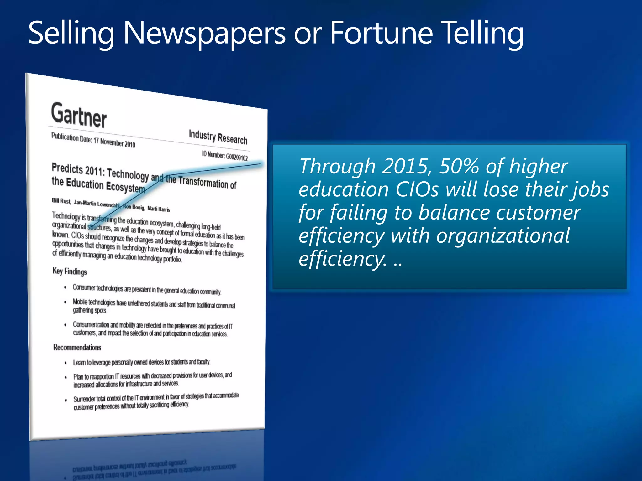 Through 2015, 50% of higher
education CIOs will lose their jobs
for failing to balance customer
efficiency with organizational
efficiency. ..
 