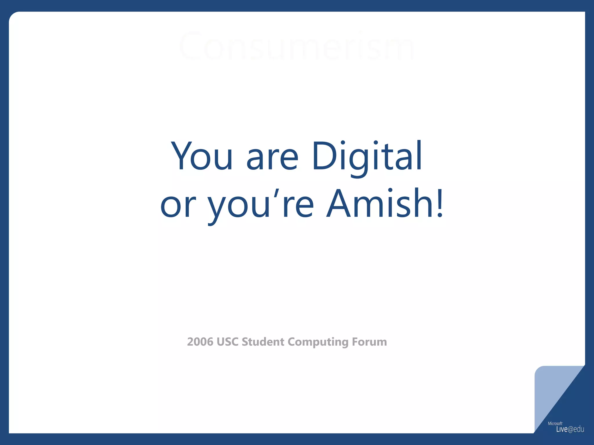 Consumerism

You are Digital
or you’re Amish!


 2006 USC Student Computing Forum
 
