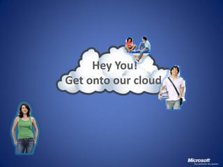 Hey You!
Get onto our cloud
 