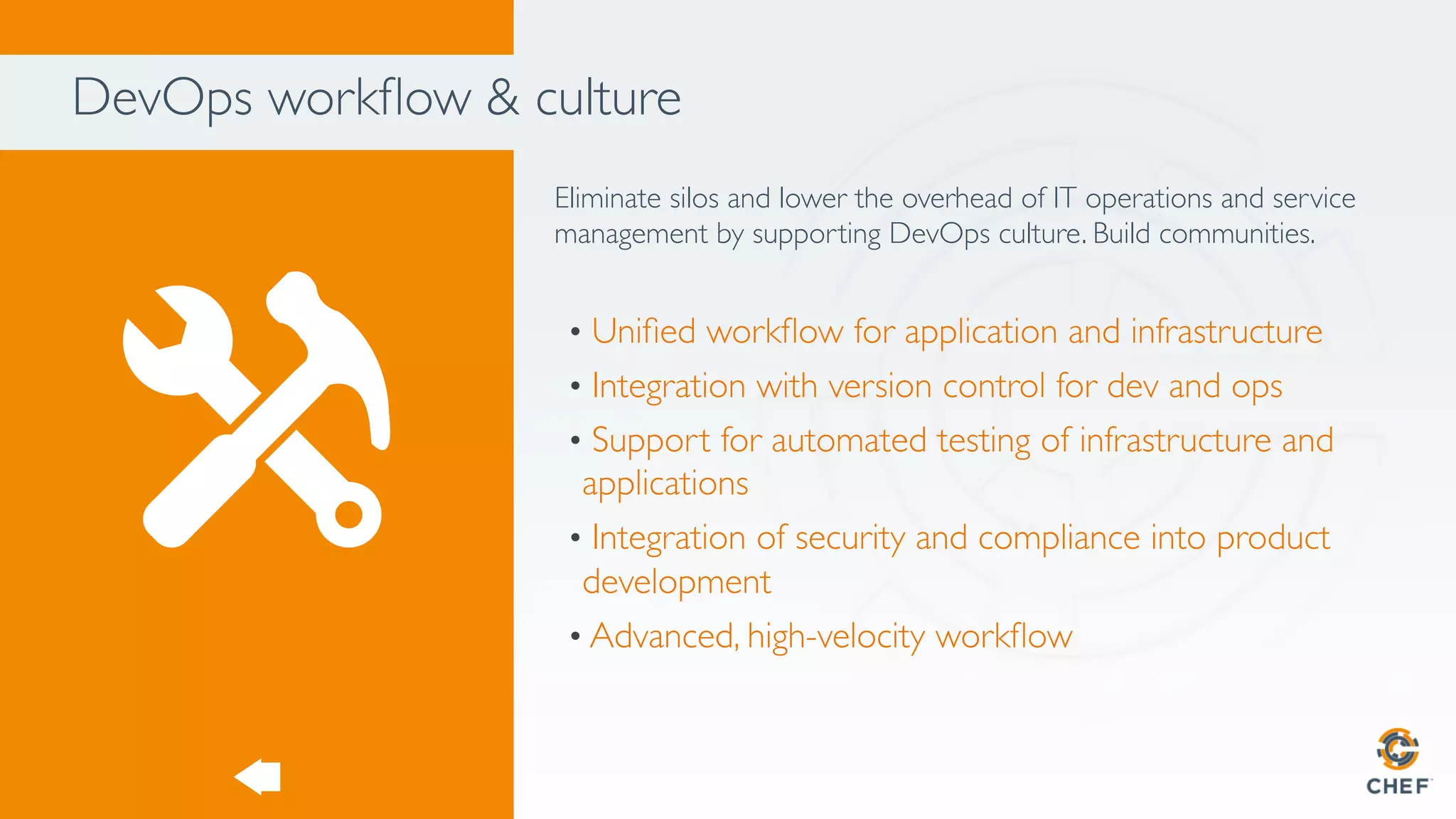 DevOps workﬂow & culture
Eliminate silos and lower the overhead of IT operations and service
management by supporting DevOps culture. Build communities.
•  Uniﬁed workﬂow for application and infrastructure
•  Integration with version control for dev and ops
•  Support for automated testing of infrastructure and
applications
•  Integration of security and compliance into product
development
• Advanced, high-velocity workﬂow
 