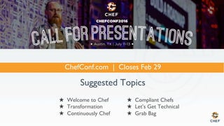ChefConf.com | Closes Feb 29
Suggested Topics
  Compliant Chefs
  Let’s Get Technical
  Grab Bag
  Welcome to Chef
  Transformation
  Continuously Chef
 