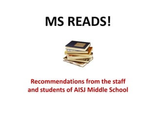 MS READS!



 Recommendations from the staff
and students of AISJ Middle School
 