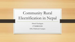 Community Rural
Electrification in Nepal
Himal Chaulagain
075MSREE008
IOE, Pulchowk Campus
 