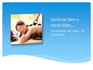 Sentirse bien y
verse bien…
Tu momento de relax…Te
lo mereces.
 