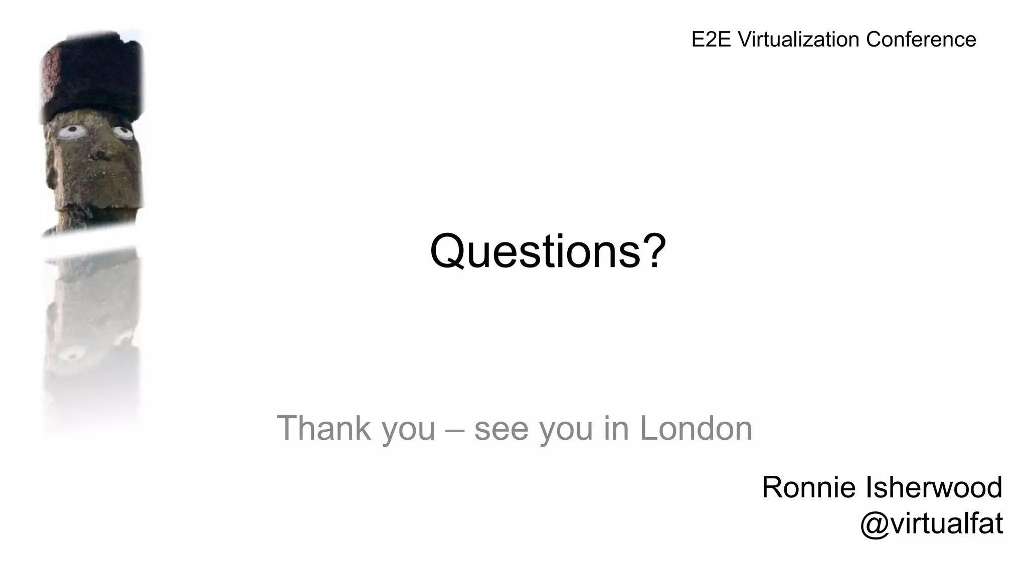 Questions?
Thank you – see you in London
Ronnie Isherwood
@virtualfat
E2E Virtualization Conference
 