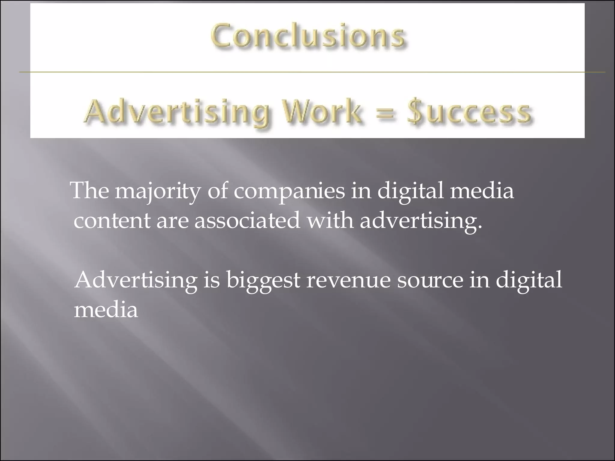The majority of companies in digital media content are associated with advertising. Advertising is biggest revenue source in digital media  