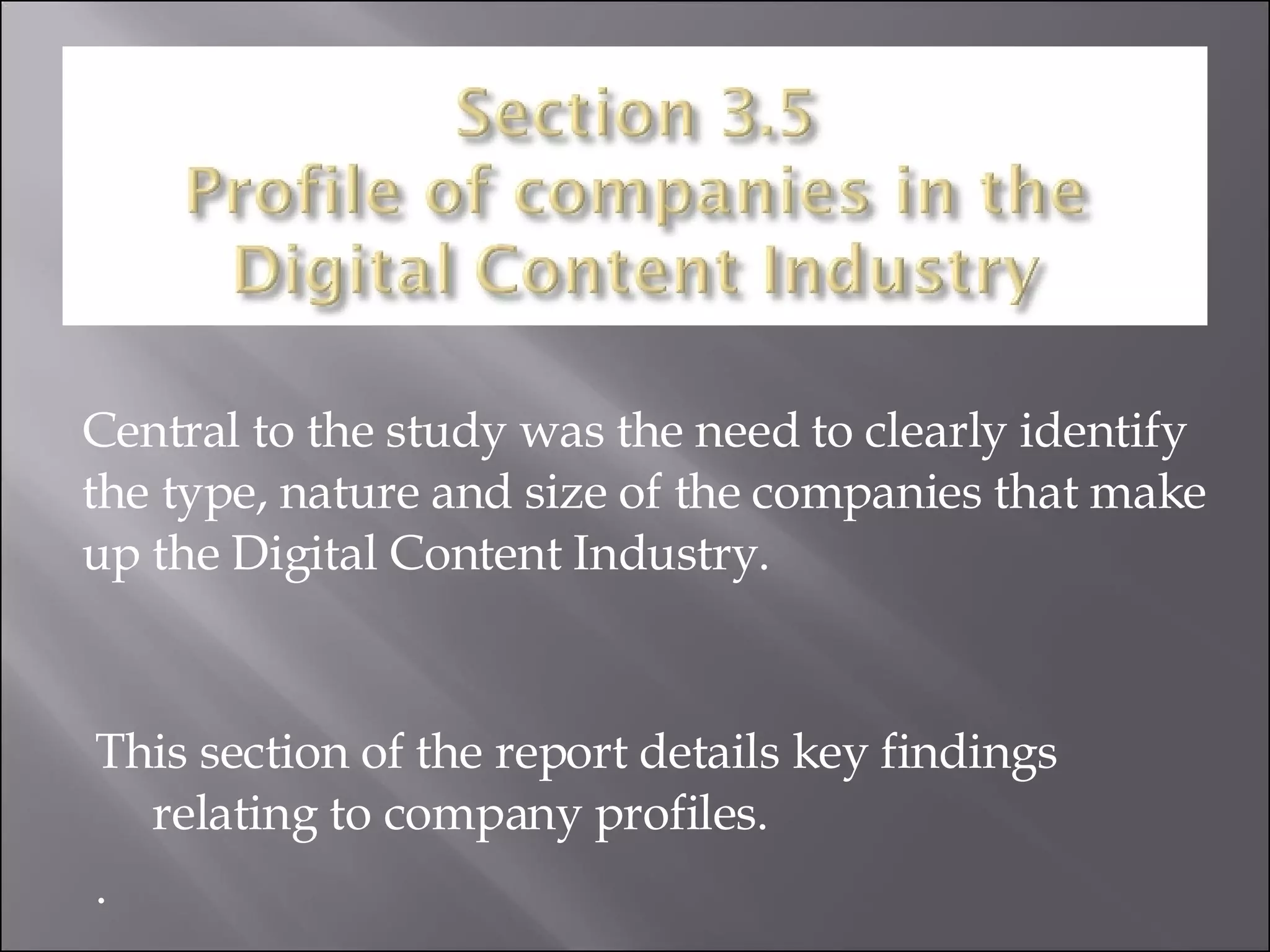 This section of the report details key findings relating to company profiles. . Central to the study was the need to clearly identify the type, nature and size of the companies that make up the Digital Content Industry.  