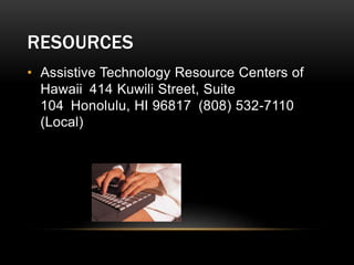RESOURCES
• Assistive Technology Resource Centers of
Hawaii 414 Kuwili Street, Suite
104 Honolulu, HI 96817 (808) 532-7110
(Local)
 