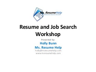 Resume and Job Search
     Workshop
         Presented by:
       Holly Bunn
     Ms. Resume Help
     holly@msresumehelp.com
     www.msresumehelp.com
 