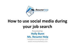 How to use social media during
       your job search
             Presented by:
           Holly Bunn
         Ms. Resume Help
         holly@msresumehelp.com
         www.msresumehelp.com
 