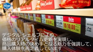 デジタル シェルフにより、
価格のリアルタイム更新を実現し、
商品購入時の決め手となる魅力を強調して、
購入体験を再定義しています
 