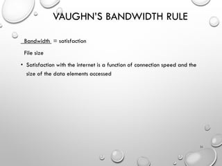 VAUGHN’S BANDWIDTH RULE
Bandwidth = satisfaction
File size
• Satisfaction with the internet is a function of connection speed and the
size of the data elements accessed
31
 