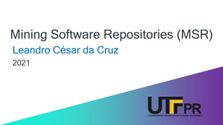 Mining Software Repositories (MSR)
Leandro César da Cruz
2021
 