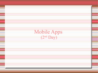 Mobile Apps
(2nd Day)

 