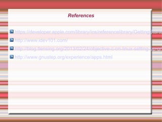 References

https://developer.apple.com/library/ios/referencelibrary/GettingStarte
http://www.idev101.com/

http://blog.tlensing.org/2013/02/24/objective-c-on-linux-setting-up-gn
http://www.gnustep.org/experience/apps.html

 