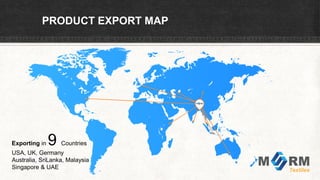 PRODUCT EXPORT MAP
Exporting in 9 Countries
USA, UK, Germany
Australia, SriLanka, Malaysia
Singapore & UAE
 