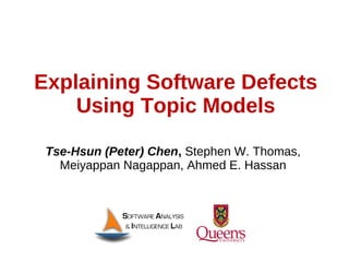 Explaining Software Defects
    Using Topic Models

 Tse-Hsun (Peter) Chen, Stephen W. Thomas,
   Meiyappan Nagappan, Ahmed E. Hassan
 