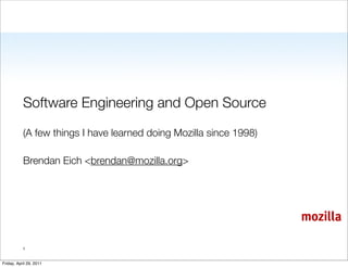 Software Engineering and Open Source

           (A few things I have learned doing Mozilla since 1998)

           Brendan Eich <brendan@mozilla.org>




                                                                    mozilla

           1


Friday, April 29, 2011
 