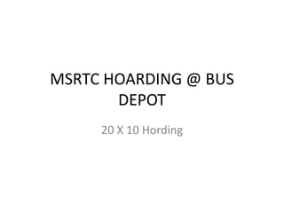MSRTC HOARDING @ BUS
DEPOT
20 X 10 Hording
 