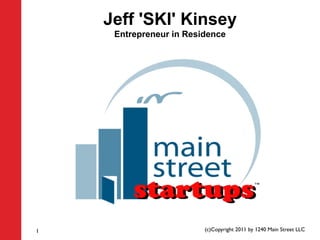 Jeff 'SKI' Kinsey
     Entrepreneur in Residence




1                        (c)Copyright 2011 by 1240 Main Street LLC
 