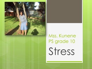 Mss. Kunene
PS grade 10
Stress
 