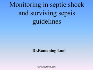 Monitoring in septic shock
and surviving sepsis
guidelines
Dr.Ramaning Loni
www.picuforum.com
 