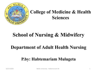 1
School of Nursing & Midwifery
Department of Adult Health Nursing
P.by: Habtemariam Mulugeta
College of Medicine & Health
Sciences
Wollo University - Habtemariam M.10/27/2020
 