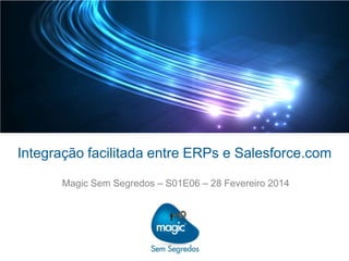 Integração facilitada entre ERPs e Salesforce.com
Magic Sem Segredos – S01E06 – 28 Fevereiro 2014

 