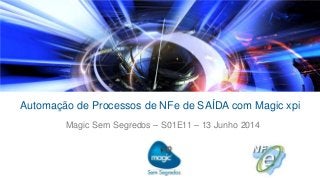 Automação de Processos de NFe de SAÍDA com Magic xpi
Magic Sem Segredos – S01E11 – 13 Junho 2014
 