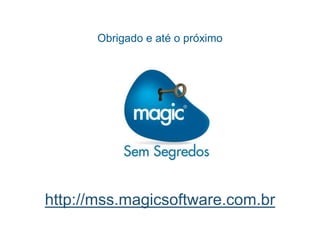 Obrigado e até o próximo
http://mss.magicsoftware.com.br
 