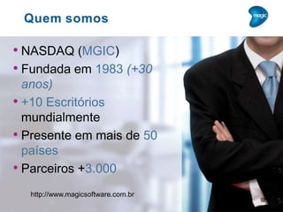 Quem somos
• NASDAQ (MGIC)
• Fundada em 1983 (+30
anos)
• +10 Escritórios
mundialmente
• Presente em mais de 50
países
• Parceiros +3.000
http://www.magicsoftware.com.br
 