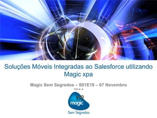Soluções Móveis Integradas ao Salesforce utilizando 
Magic xpa 
Magic Sem Segredos – S01E18 – 07 Novembro 
2014 
 