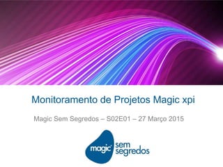 Monitoramento de Projetos Magic xpi
Magic Sem Segredos – S02E01 – 27 Março 2015
 