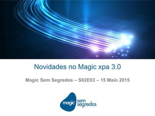 Novidades no Magic xpa 3.0
Magic Sem Segredos – S02E03 – 15 Maio 2015
 