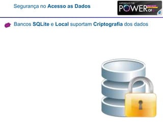 Segurança no Acesso as Dados
Bancos SQLite e Local suportam Criptografia dos dados
 