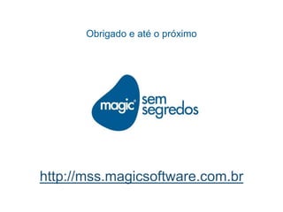 Obrigado e até o próximo
http://mss.magicsoftware.com.br
 