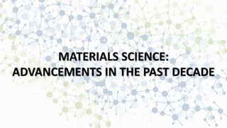 MATERIALS SCIENCE:
ADVANCEMENTS IN THE PAST DECADE
 