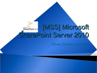 [MSS] Microsoft
SharePoint Server 2010
          Óliver Centeno Álvarez
 