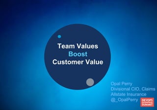 Opal Perry
Divisional CIO, Claims
Allstate Insurance
@_OpalPerry
Team Values
Boost
Customer Value
 